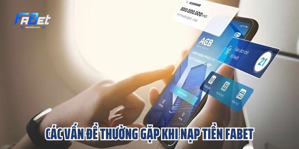 Hướng Dẫn Nạp Tiền Fabet - Nhanh Chóng, An Toàn và Đơn Giản 2 Các Vấn Đề Thường Gặp Khi Nạp Tiền Fabet