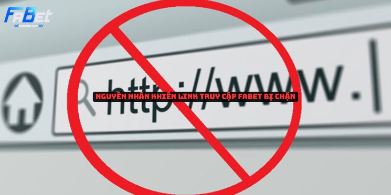 Cách vào Fabet không bị chặn - Nguyên nhân và cách khắc phục 1 nguyen-nhan-khien-link-fabet-bi-chan-cach-vao-fabet-khong-bi-chan